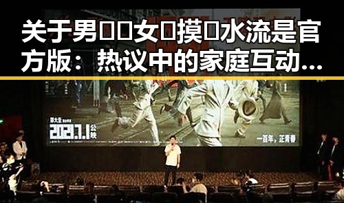 关于男🍌❌女🍑摸🐻水流是官方版:热议中的家庭互动话题