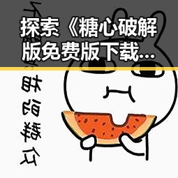 探索《糖心破解版免费版下载》的魅力：从娱乐圈到你的指尖