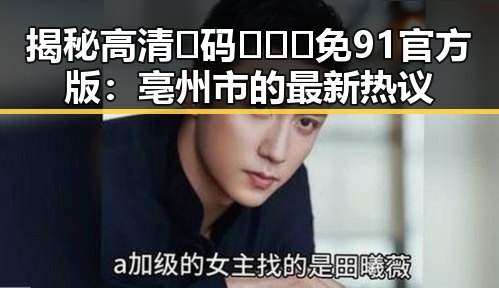 揭秘高清🈚码🔞❌♋免91官方版：亳州市的最新热议