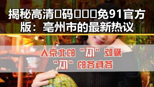 揭秘高清🈚码🔞❌♋免91官方版:亳州市的最新热议