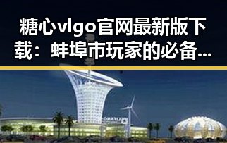 糖心vlgo官网最新版下载：蚌埠市玩家的必备指南