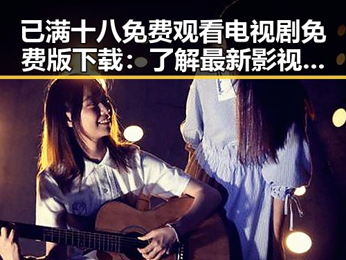 已满十八免费观看电视剧免费版下载：了解最新影视资源获取途径