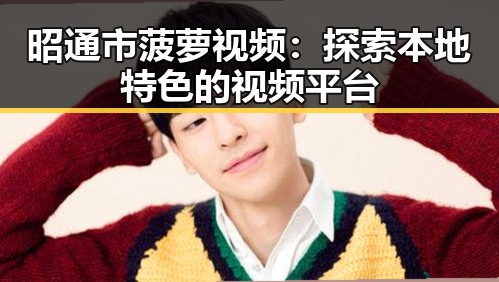 昭通市菠萝视频：探索本地特色的视频平台