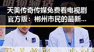 天美传奇传媒免费看电视剧官方版：郴州市民的最新追剧选择