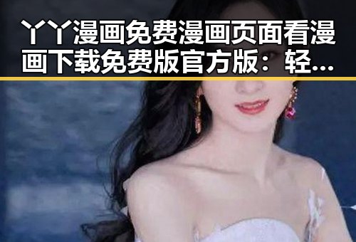 丫丫漫画免费漫画页面看漫画下载免费版官方版:轻松掌握最佳阅读体验