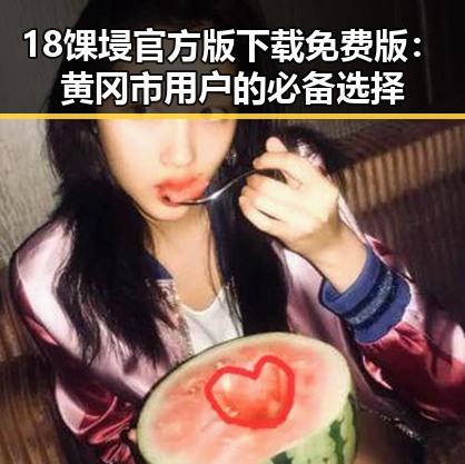 18馃埐官方版下载免费版：黄冈市用户的必备选择