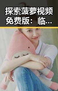 探索菠萝视频免费版：临沧市最新在线资源解析