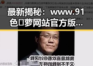 最新揭秘:www.91色😍萝网站官方版引领临沧市成人内容新风尚