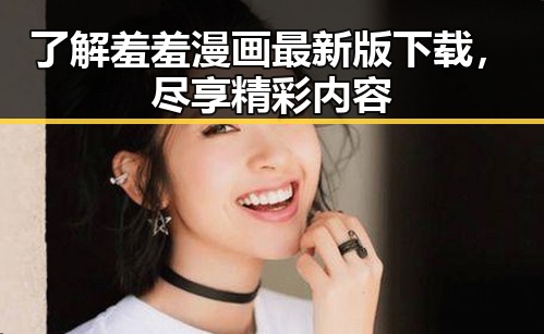 了解羞羞漫画最新版下载,尽享精彩内容