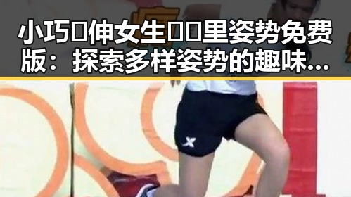 小巧🐥伸女生🍑🍑里姿势免费版:探索多样姿势的趣味体验