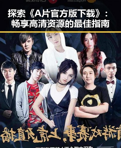 探索《A片官方版下载》:畅享高清资源的最佳指南