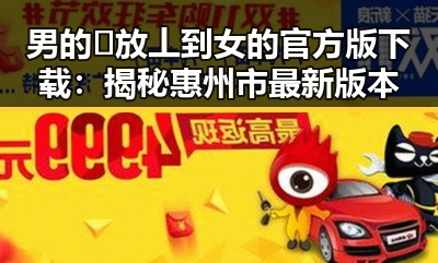 男的🈚放丄到女的官方版下载：揭秘惠州市最新版本