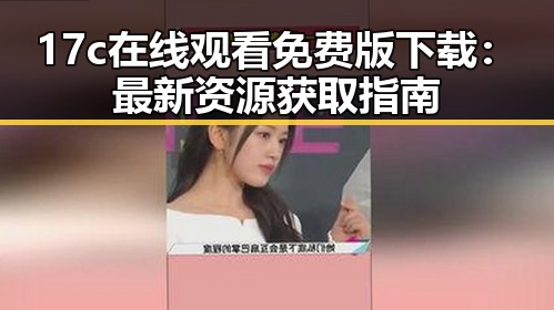 17c在线观看免费版下载:最新资源获取指南