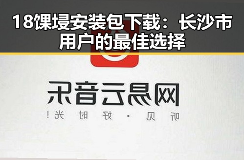18馃埐安装包下载：长沙市用户的最佳选择
