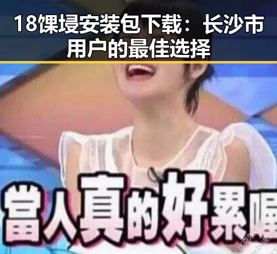 18馃埐安装包下载:长沙市用户的最佳选择
