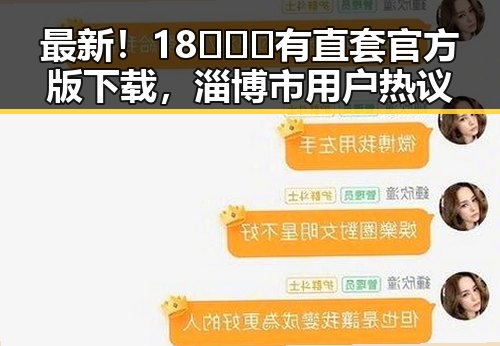 最新！18❌❌❌有直套官方版下载，淄博市用户热议
