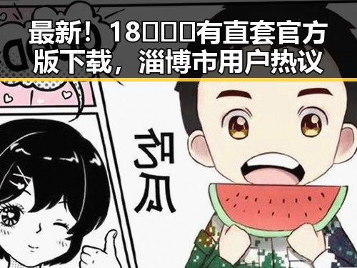 最新！18❌❌❌有直套官方版下载，淄博市用户热议