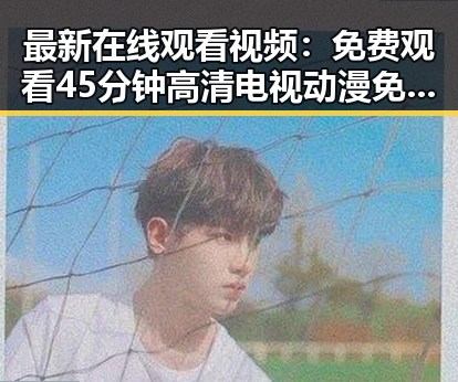 最新在线观看视频：免费观看45分钟高清电视动漫免费版下载指南