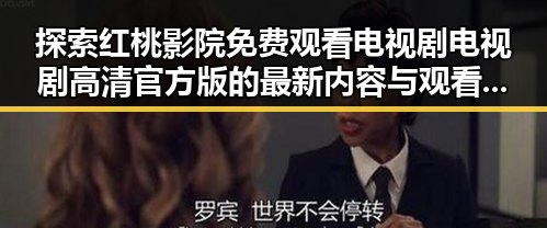 探索红桃影院免费观看电视剧电视剧高清官方版的最新内容与观看体验
