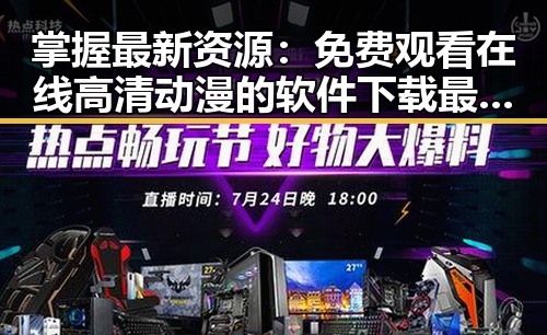 掌握最新资源: 免费观看在线高清动漫的软件下载最新版下载全攻略
