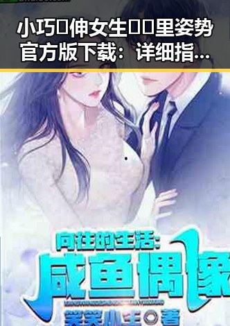 小巧🐥伸女生🍑🍑里姿势官方版下载：详细指南与注意事项