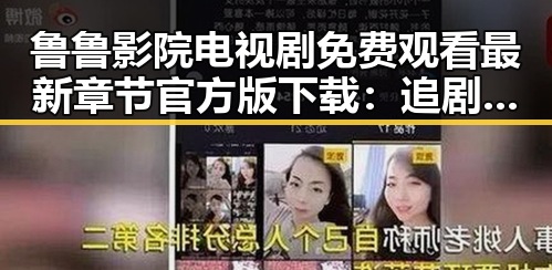 鲁鲁影院电视剧免费观看最新章节官方版下载：追剧体验全新升级