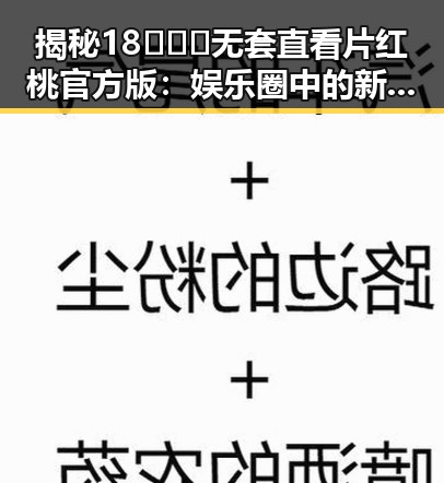 揭秘18❌❌❌无套直看片红桃官方版:娱乐圈中的新热潮