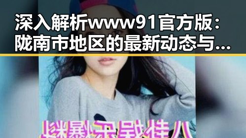 深入解析www91官方版：陇南市地区的最新动态与应用