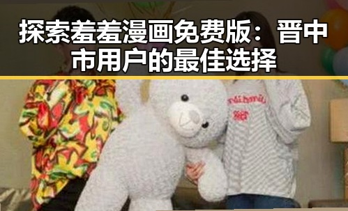 探索羞羞漫画免费版：晋中市用户的最佳选择