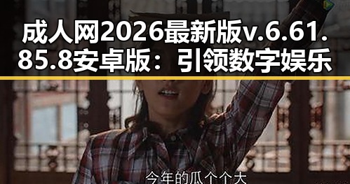 成人网2026最新版v.6.61.85.8 安卓版:引领数字娱乐新体验