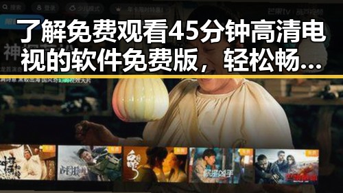 了解 免费观看45分钟高清电视的软件免费版，轻松畅享高质量影视体验