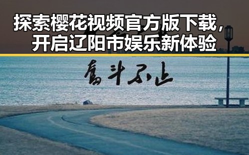 探索樱花视频官方版下载，开启辽阳市娱乐新体验