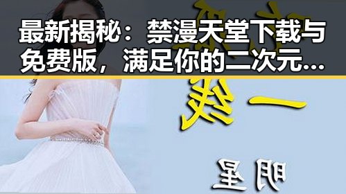 最新揭秘:禁漫天堂下载与免费版,满足你的二次元需求