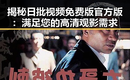 揭秘日批视频免费版官方版：满足您的高清观影需求