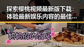 探索樱桃视频最新版下载：体验最新娱乐内容的最佳选择