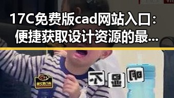 17C免费版cad网站入口：便捷获取设计资源的最佳选择