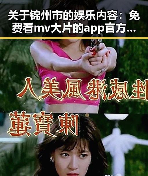 关于锦州市的娱乐内容：免费看mv大片的app官方版下载