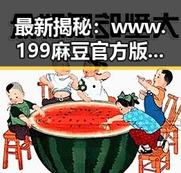 最新揭秘:www.199麻豆官方版引领濮阳市成人内容新潮流