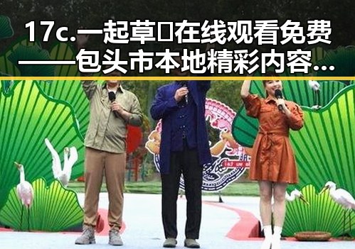 17c.一起草🌿在线观看免费——包头市本地精彩内容推荐