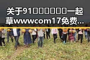 关于91🍆🍑🔞❌❌❌一起草wwwcom17免费版的全面解析