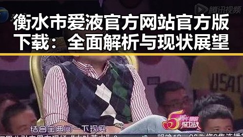 衡水市爱液官方网站官方版下载：全面解析与现状展望