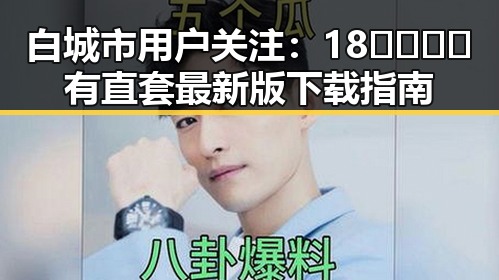 白城市用户关注:18🈲🍆🍑🔞有直套最新版下载指南