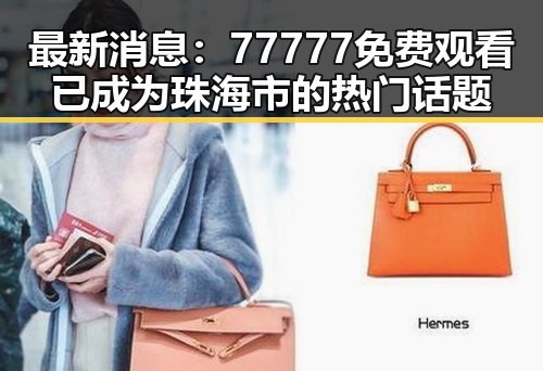 最新消息：77777免费观看已成为珠海市的热门话题