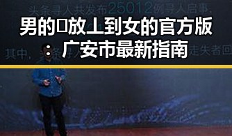 男的🈚放丄到女的官方版：广安市最新指南