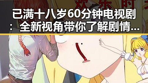 已满十八岁60分钟电视剧：全新视角带你了解剧情与人物
