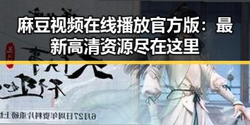 麻豆视频在线播放官方版：最新高清资源尽在这里