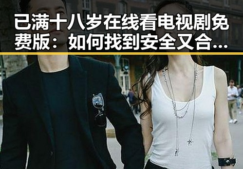 已满十八岁在线看电视剧免费版：如何找到安全又合法的观看渠道