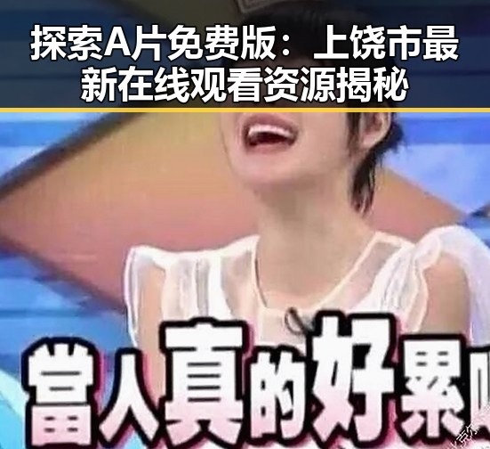 探索A片免费版:上饶市最新在线观看资源揭秘