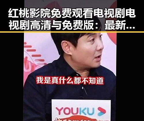 红桃影院免费观看电视剧电视剧高清与免费版：最新资源全解析