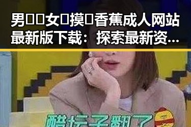 男🍌❌女🍑摸🐻香蕉成人网站最新版下载:探索最新资源与安全指南